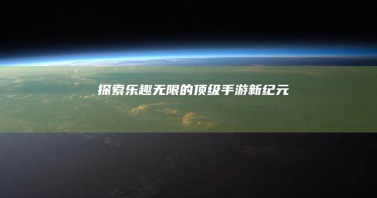 探索乐趣无限的顶级手游新纪元