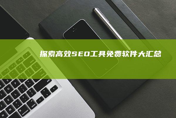 探索高效SEO工具：免费软件大汇总